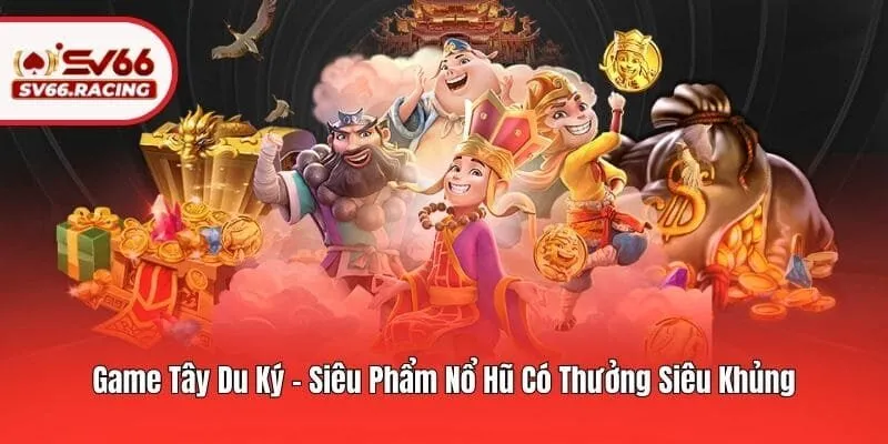 Game Tây Du Ký - Siêu Phẩm Nổ Hũ Có Thưởng Siêu Khủng