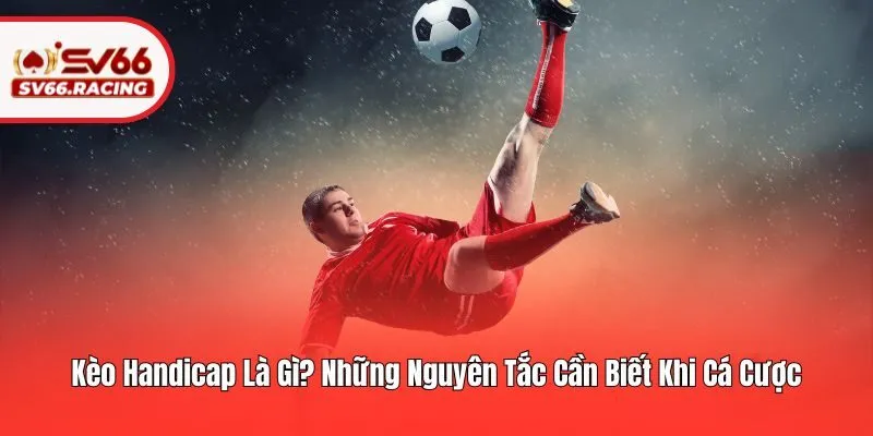 Kèo Handicap Là Gì? Những Nguyên Tắc Cần Biết Tại SV66