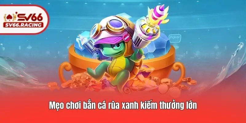 Bắn Cá Rùa Xanh - Tựa Game Được Yêu Thích Nhất Tại SV66 4 Mẹo chơi bắn cá rùa xanh kiếm thưởng lớn