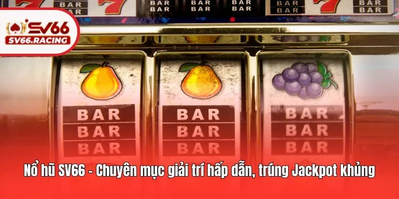 SV66 184 Nổ hũ SV66 - Chuyên mục giải trí hấp dẫn, trúng Jackpot khủng