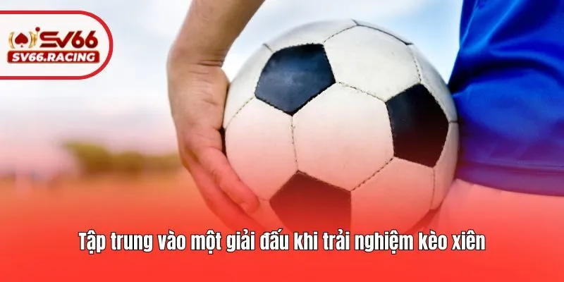 Kèo Xiên - Hướng Dẫn Cách Chơi Và Mẹo Cá Cược Chuẩn Nhất 4 Tập trung vào một giải đấu khi trải nghiệm kèo xiên