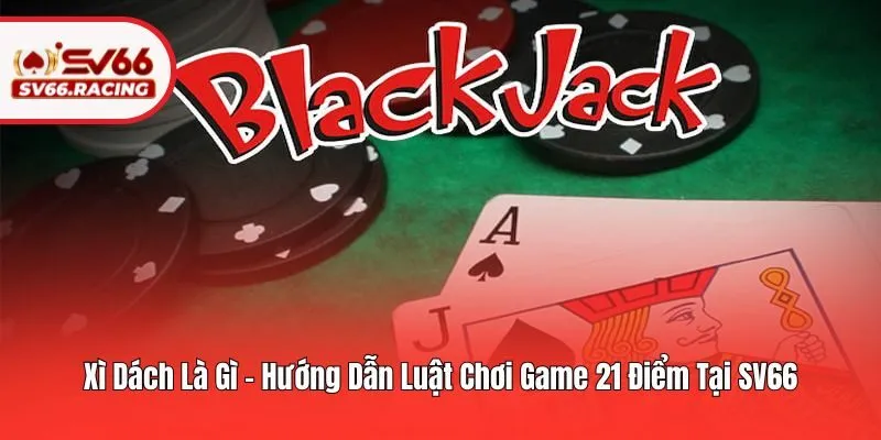 Xì Dách Là Gì - Hướng Dẫn Luật Chơi Game 21 Điểm Tại SV66 1 Xì Dách Là Gì - Hướng Dẫn Luật Chơi Game 21 Điểm Tại SV66