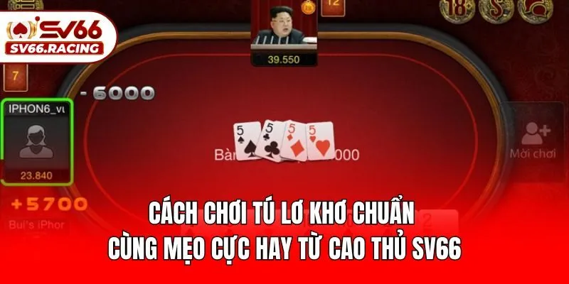 Cách Chơi Tú Lơ Khơ Chuẩn Cùng Mẹo Cực Hay Từ Cao Thủ SV66