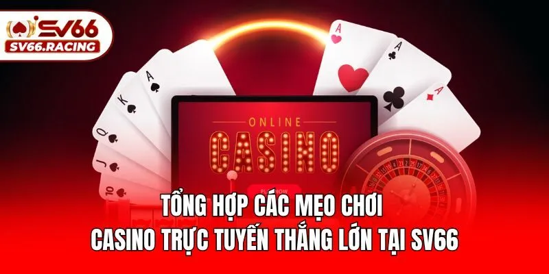 Tổng Hợp Các Mẹo Chơi Casino Trực Tuyến Thắng Lớn Tại SV66